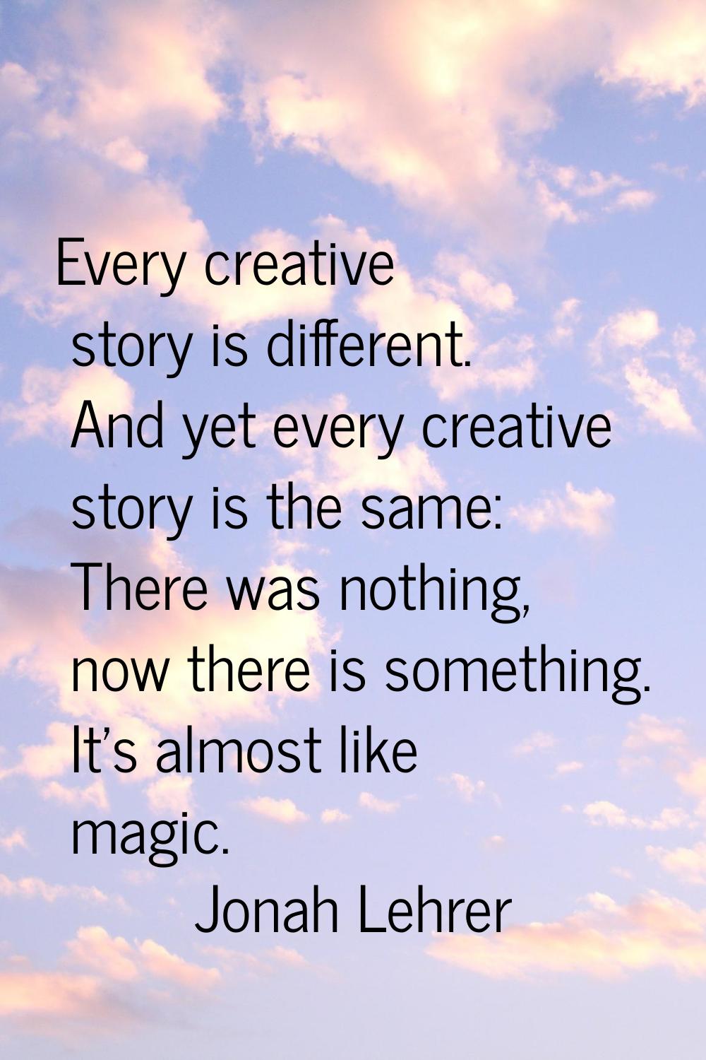 Every creative story is different. And yet every creative story is the same: There was nothing, now
