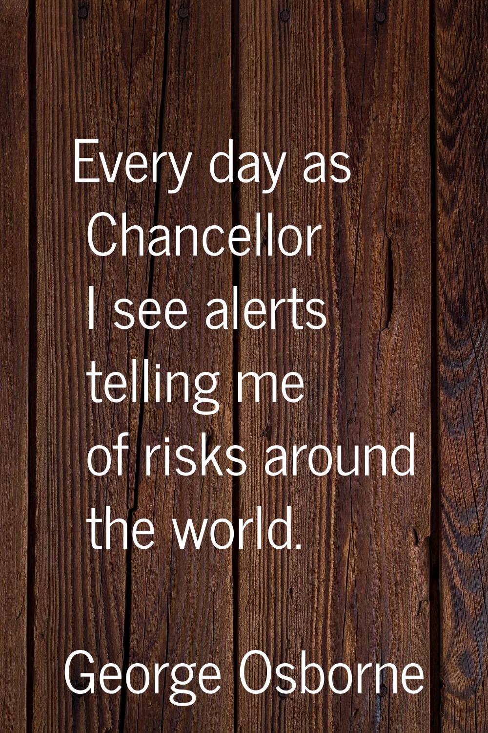 Every day as Chancellor I see alerts telling me of risks around the world.