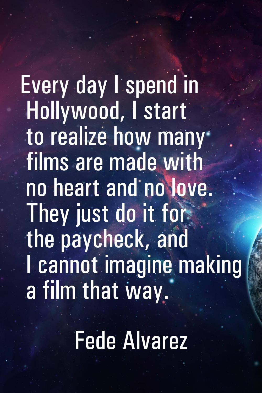 Every day I spend in Hollywood, I start to realize how many films are made with no heart and no lov