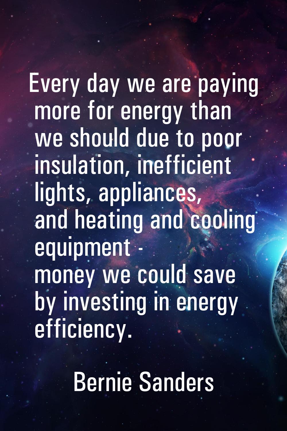 Every day we are paying more for energy than we should due to poor insulation, inefficient lights, 