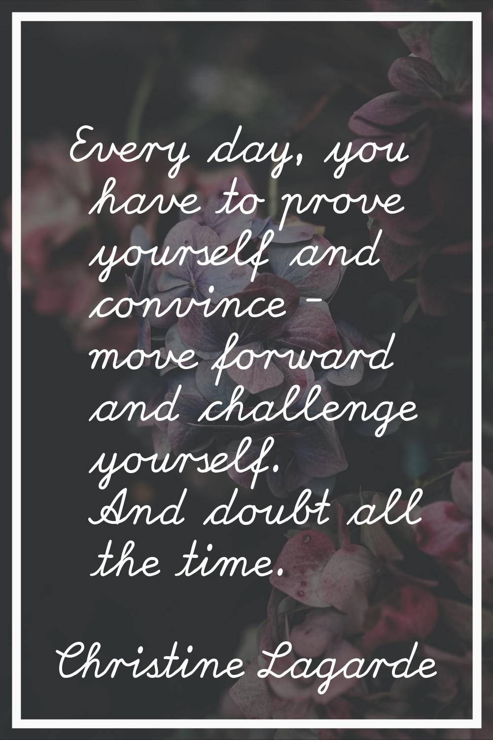 Every day, you have to prove yourself and convince - move forward and challenge yourself. And doubt