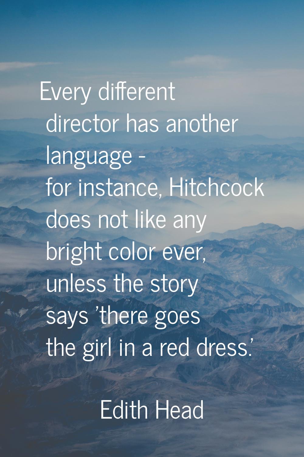 Every different director has another language - for instance, Hitchcock does not like any bright co