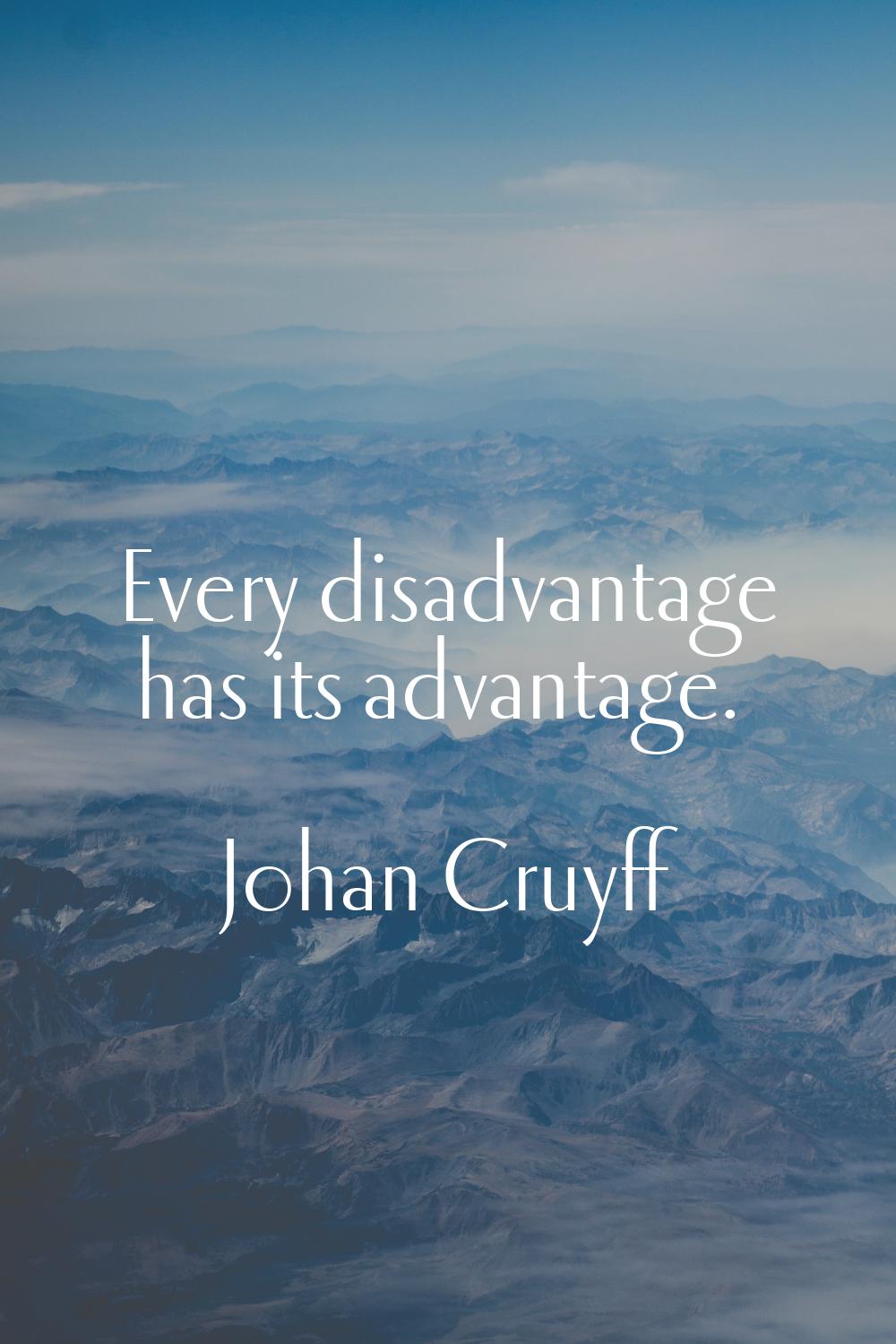 Every disadvantage has its advantage.