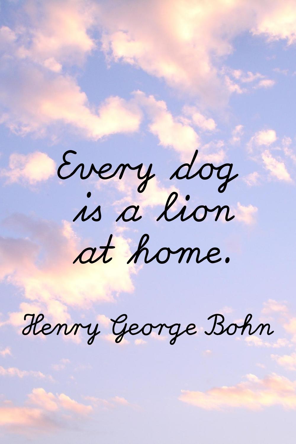 Every dog is a lion at home.