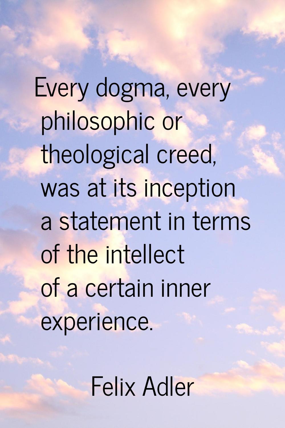 Every dogma, every philosophic or theological creed, was at its inception a statement in terms of t