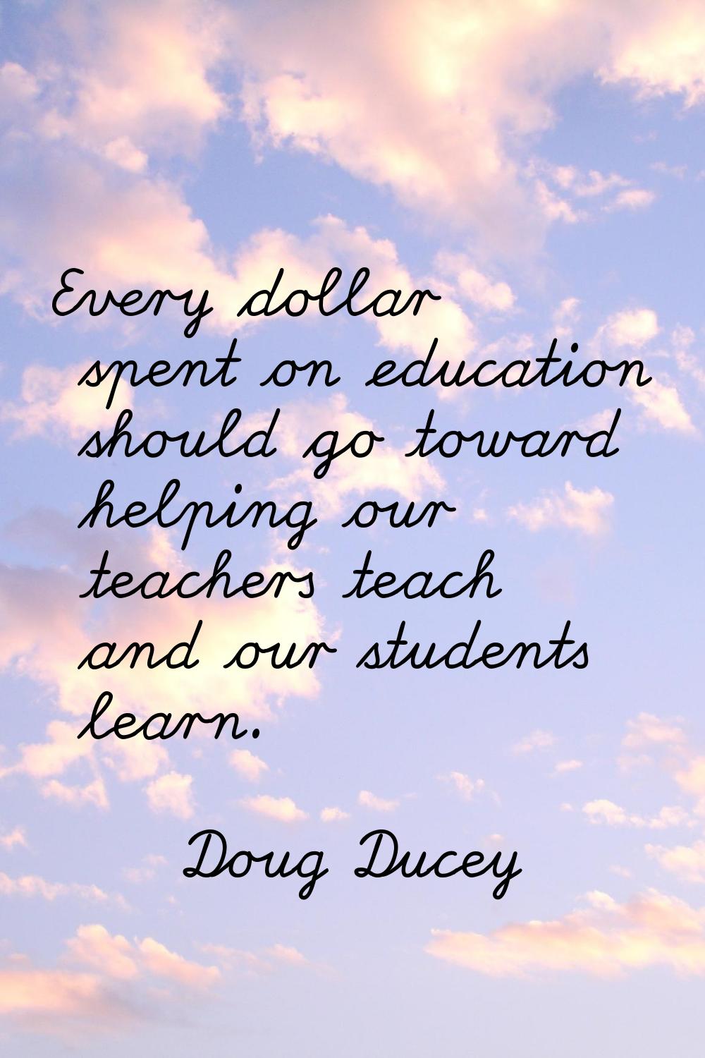 Every dollar spent on education should go toward helping our teachers teach and our students learn.