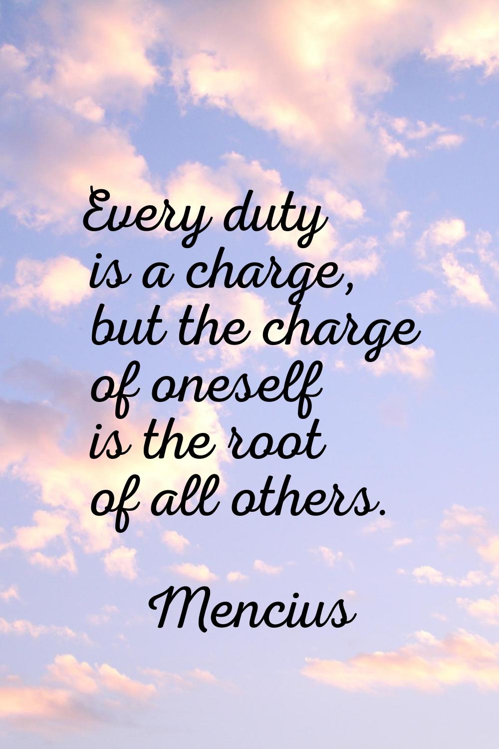 Every duty is a charge, but the charge of oneself is the root of all others.