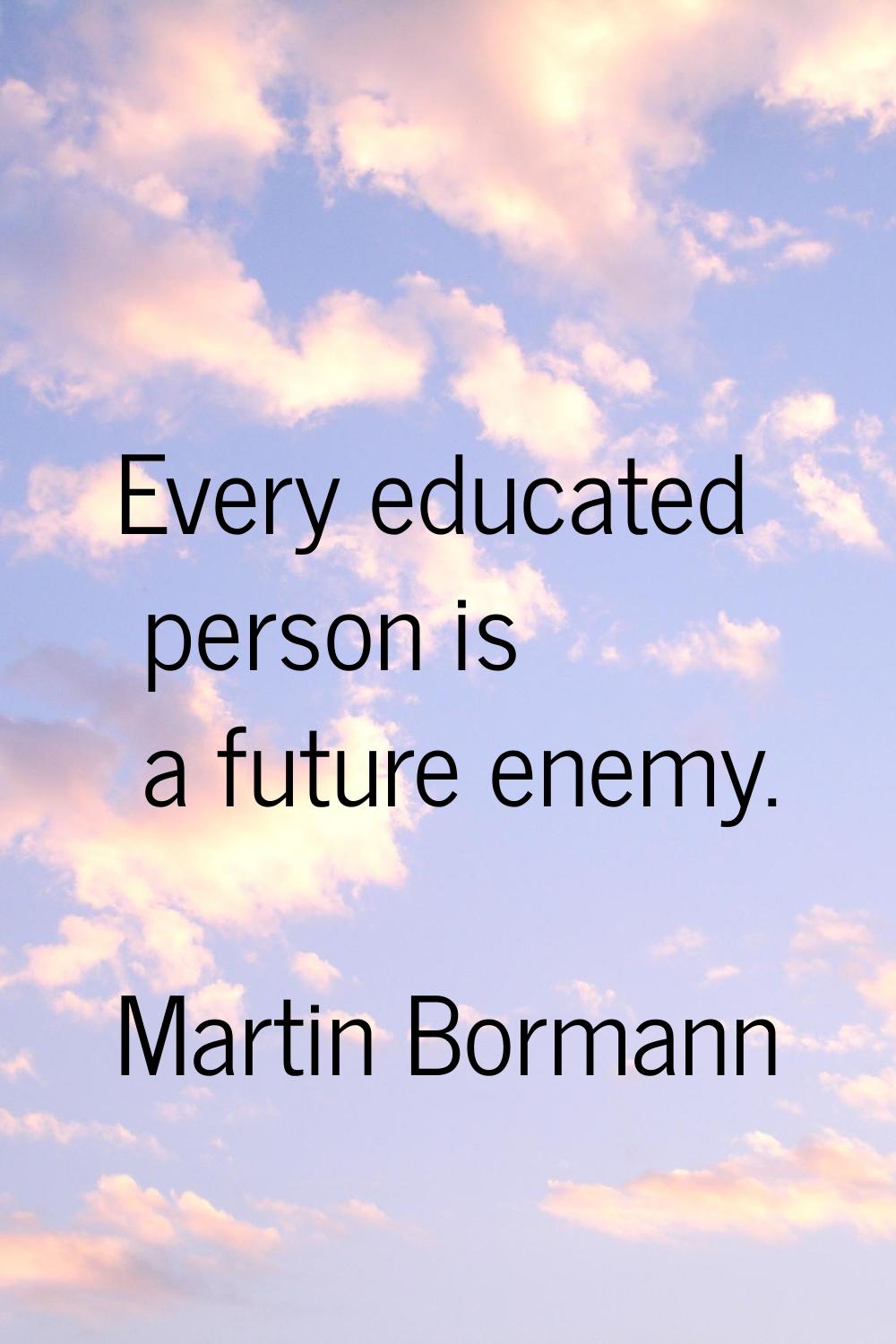 Every educated person is a future enemy.