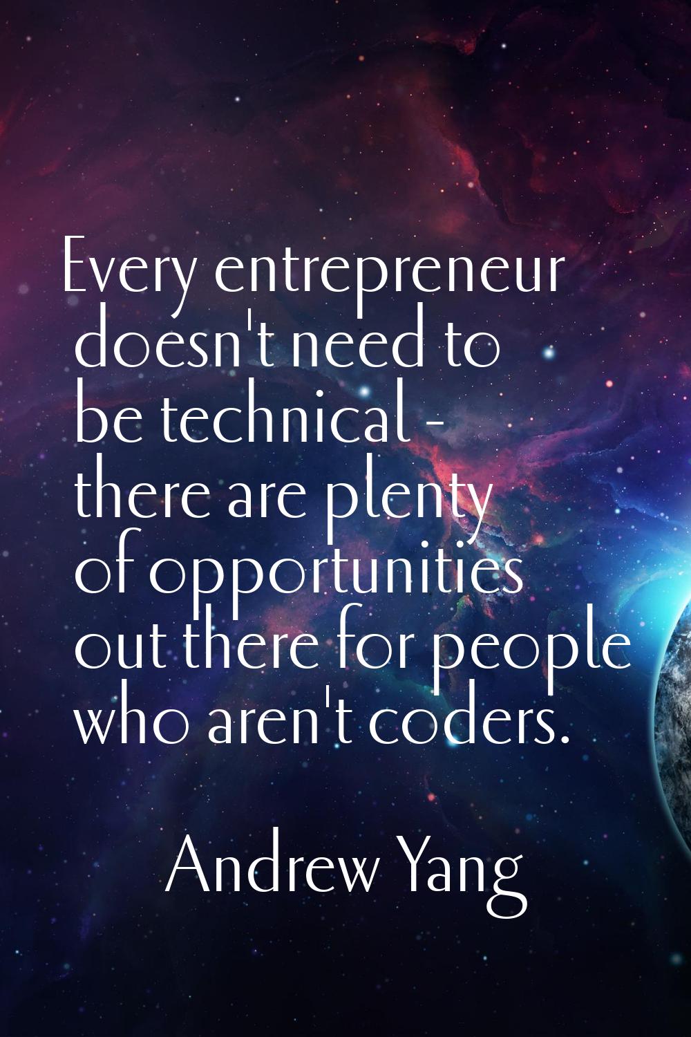 Every entrepreneur doesn't need to be technical - there are plenty of opportunities out there for p