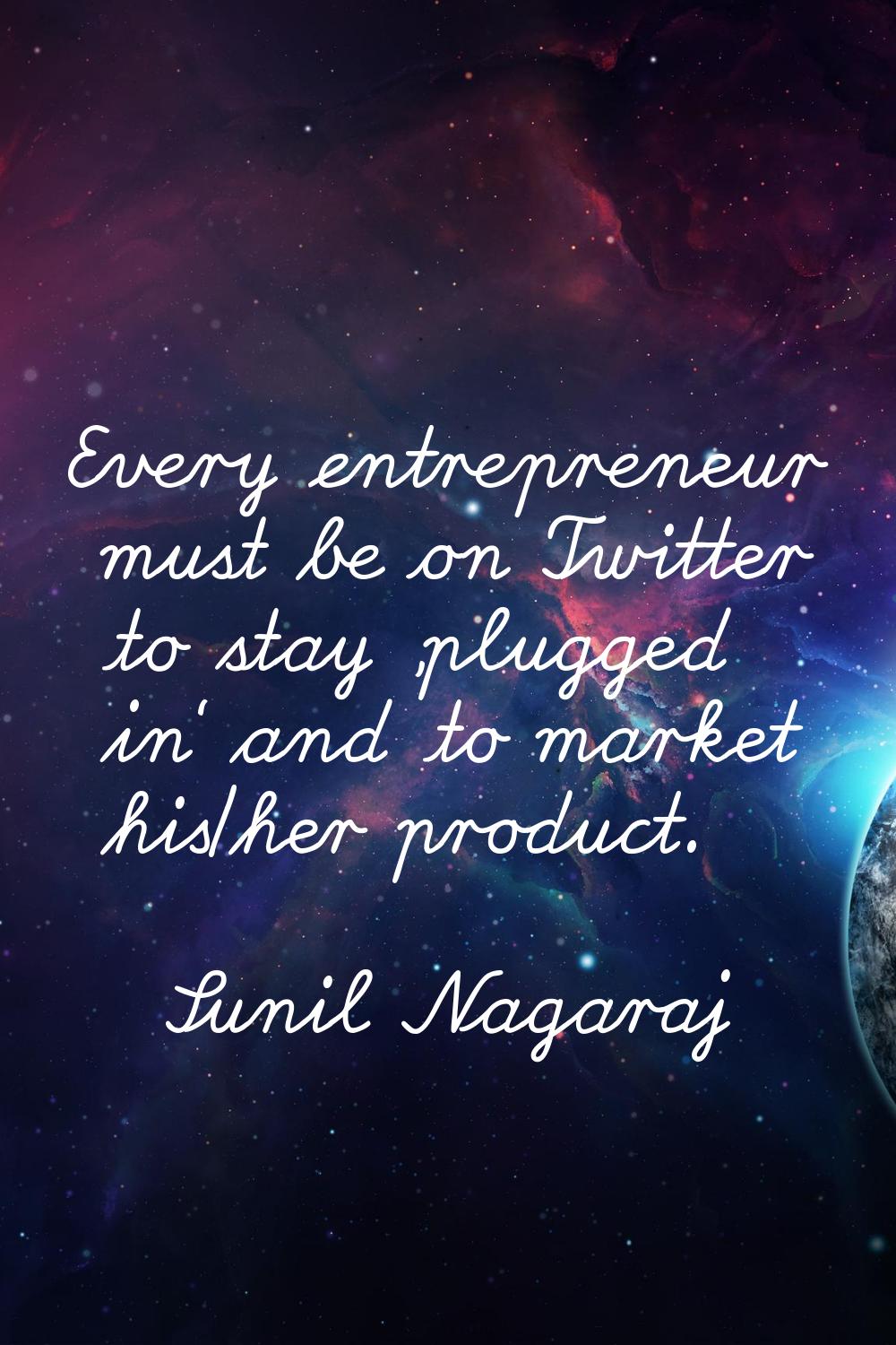 Every entrepreneur must be on Twitter to stay 'plugged in' and to market his/her product.