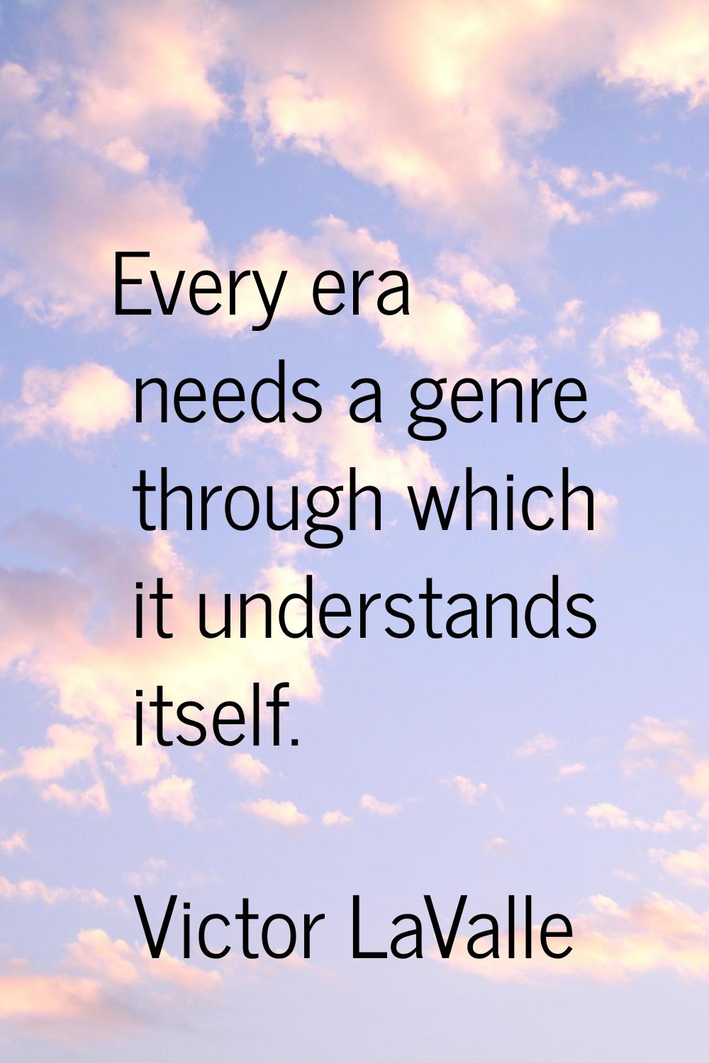 Every era needs a genre through which it understands itself.