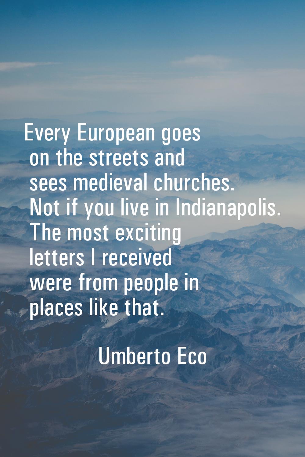 Every European goes on the streets and sees medieval churches. Not if you live in Indianapolis. The