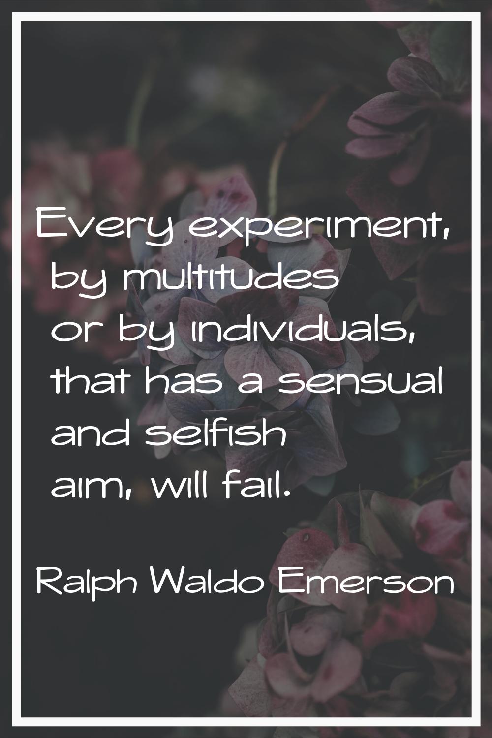 Every experiment, by multitudes or by individuals, that has a sensual and selfish aim, will fail.