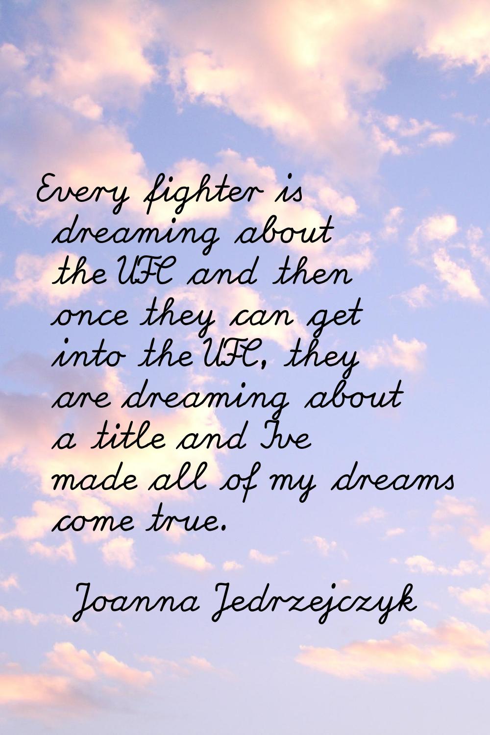 Every fighter is dreaming about the UFC and then once they can get into the UFC, they are dreaming 
