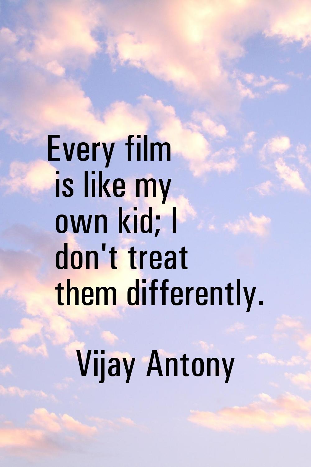 Every film is like my own kid; I don't treat them differently.