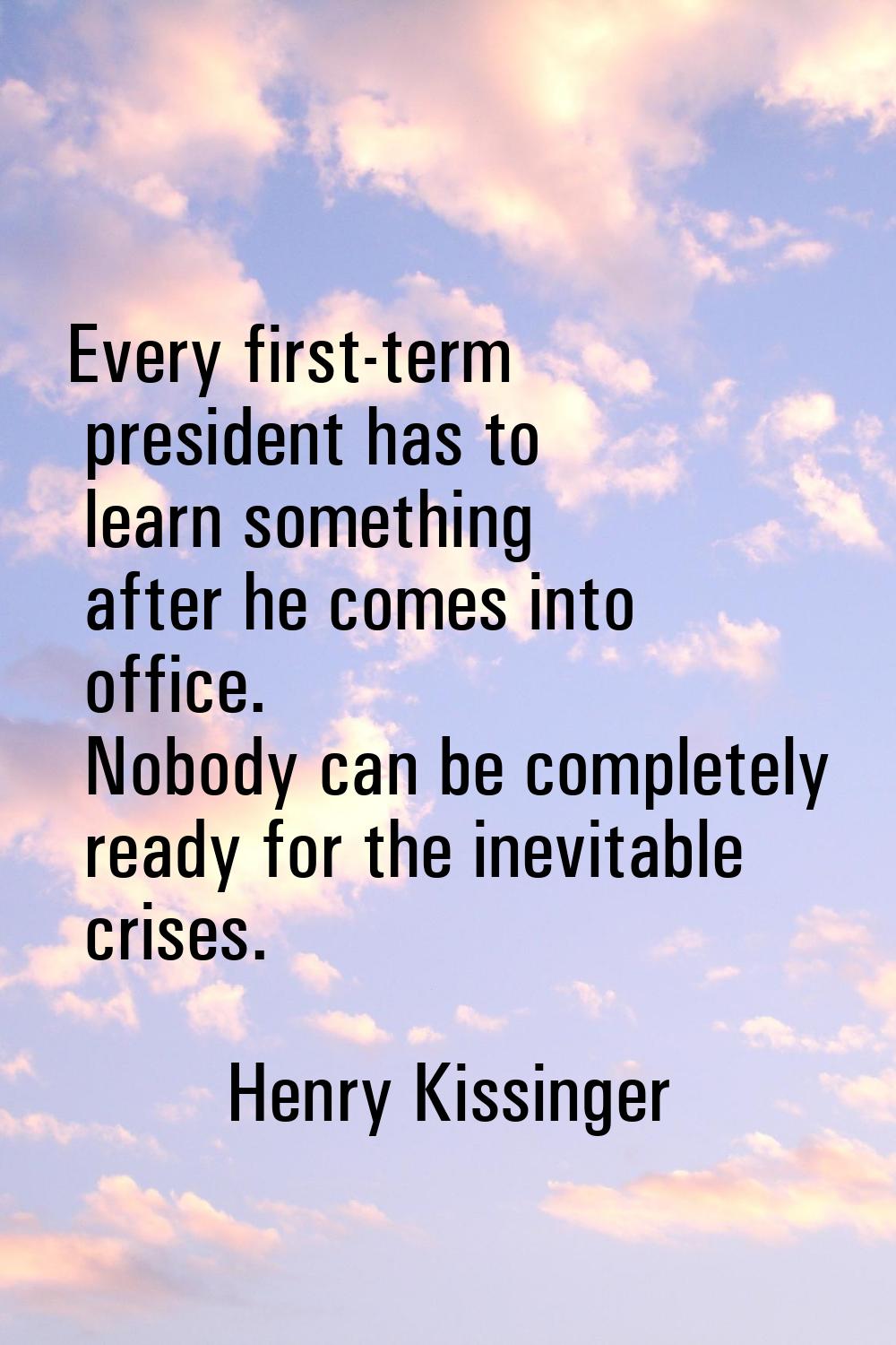 Every first-term president has to learn something after he comes into office. Nobody can be complet
