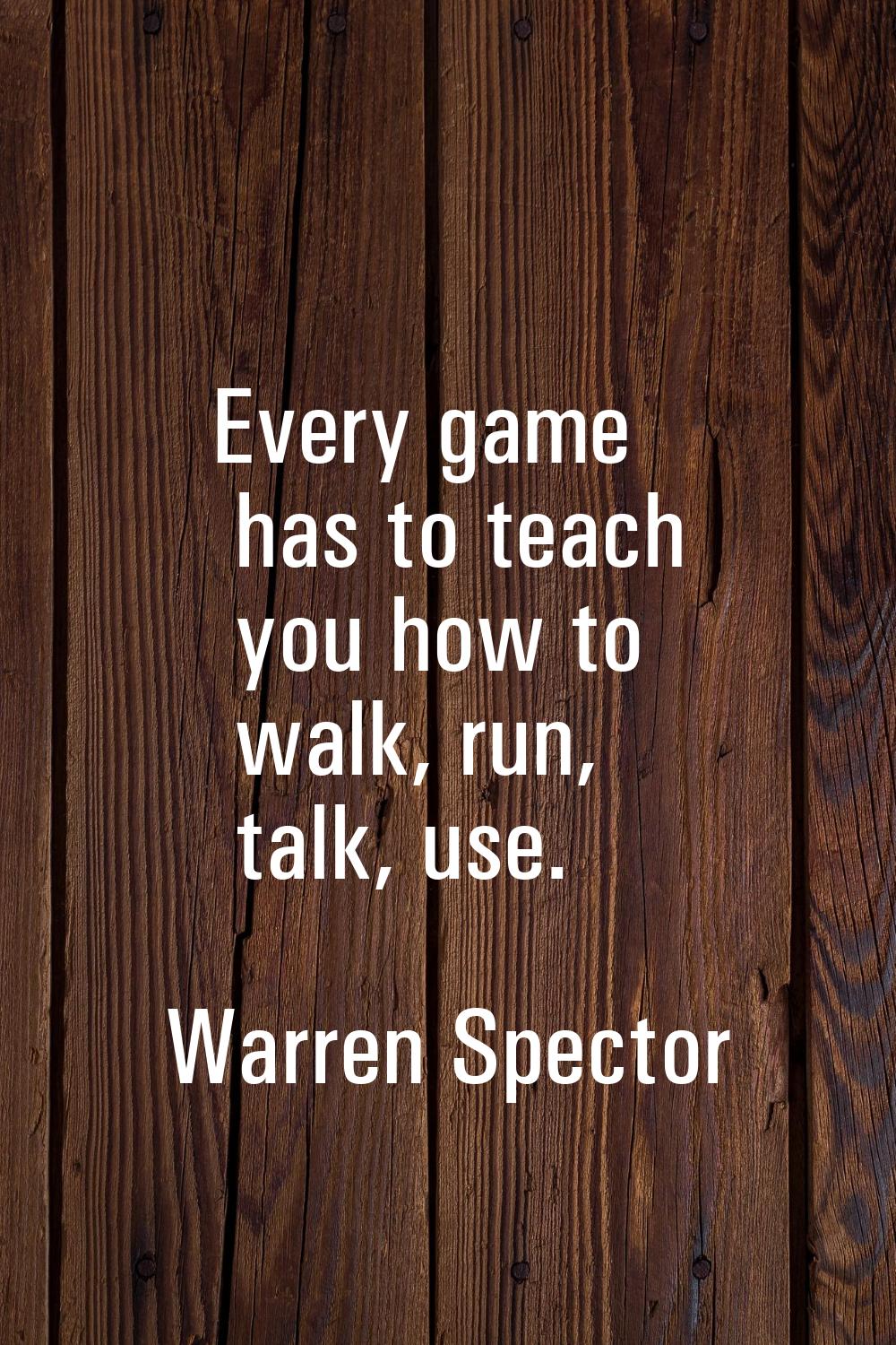 Every game has to teach you how to walk, run, talk, use.