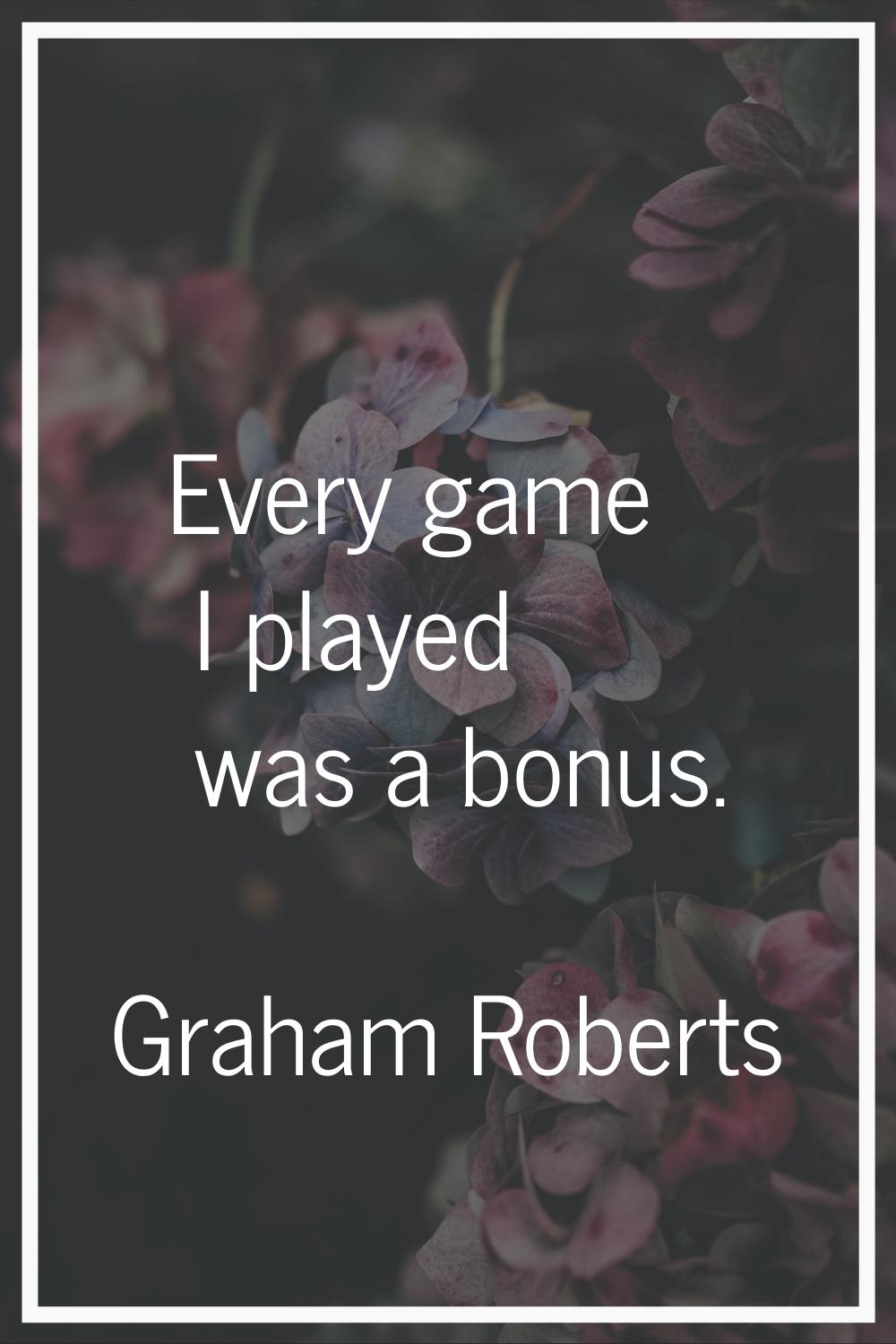 Every game I played was a bonus.