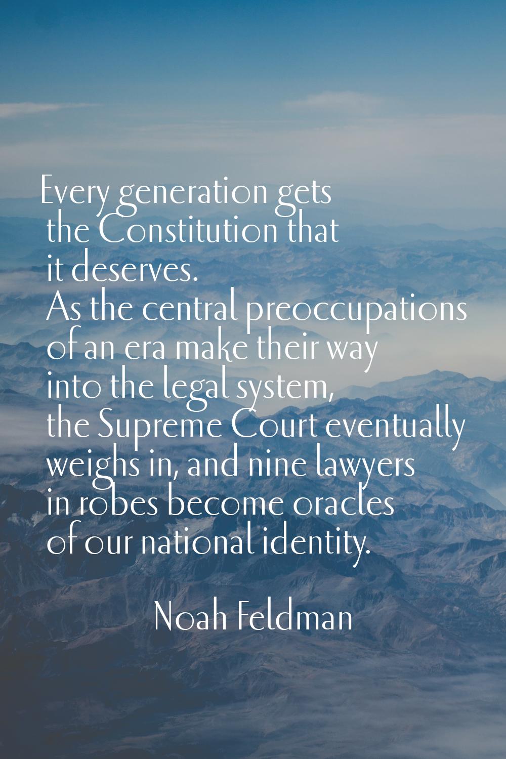 Every generation gets the Constitution that it deserves. As the central preoccupations of an era ma