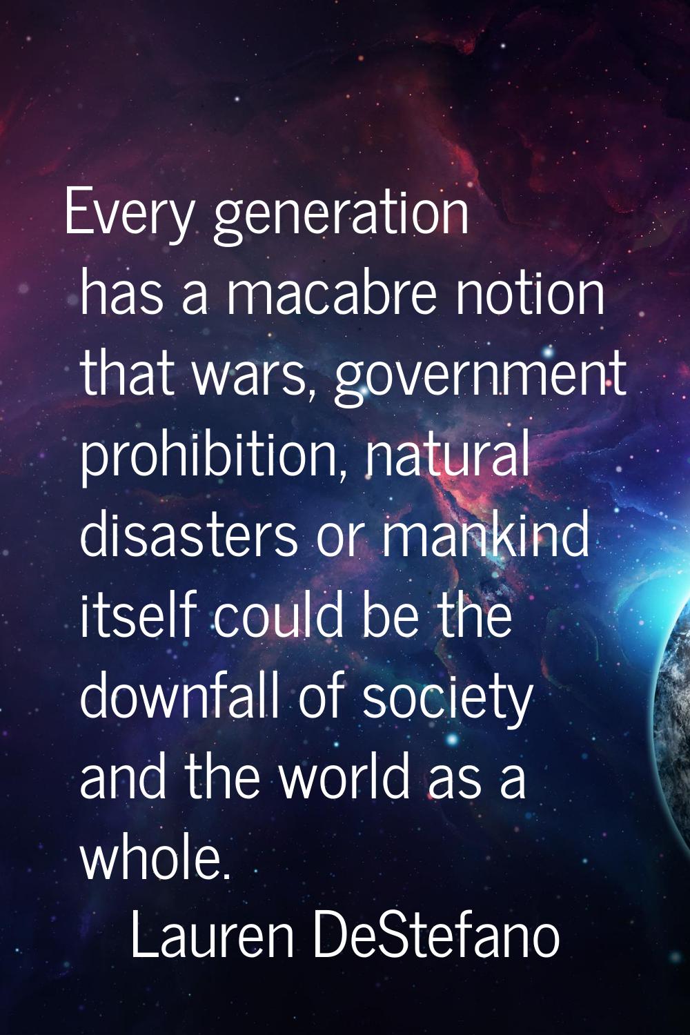 Every generation has a macabre notion that wars, government prohibition, natural disasters or manki