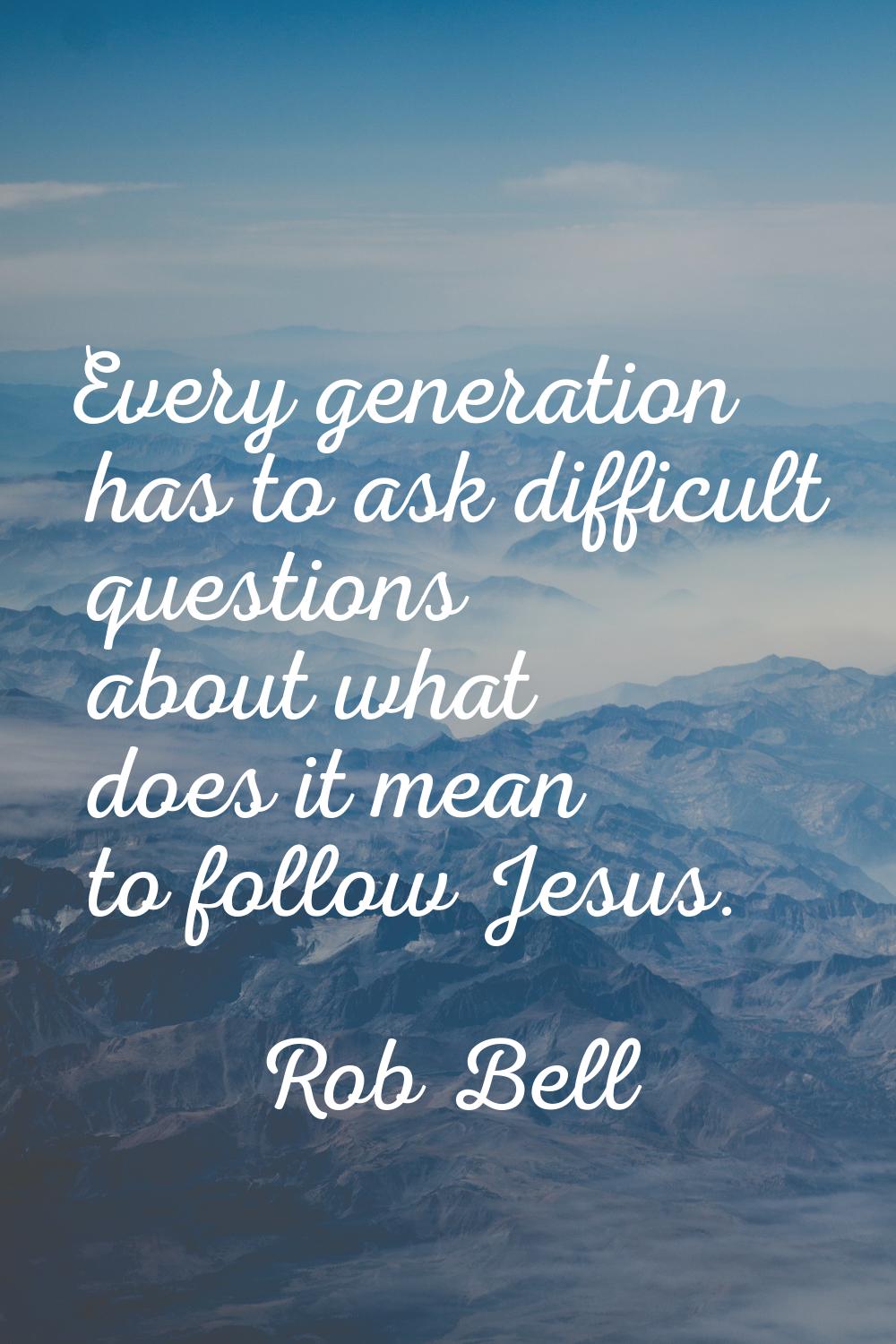 Every generation has to ask difficult questions about what does it mean to follow Jesus.