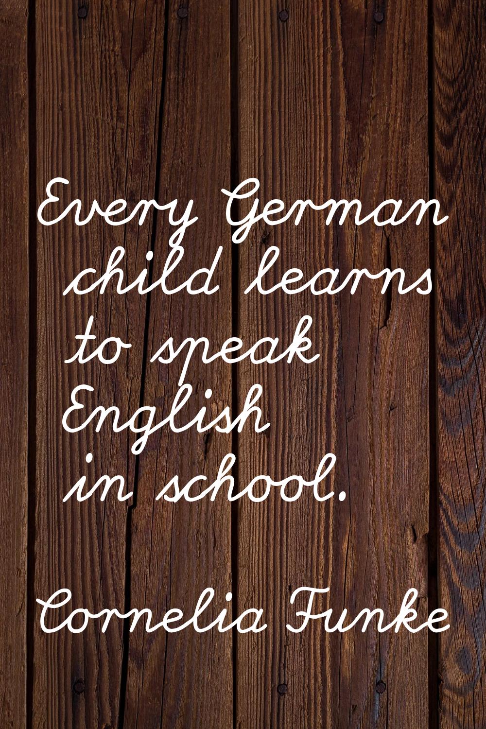 Every German child learns to speak English in school.