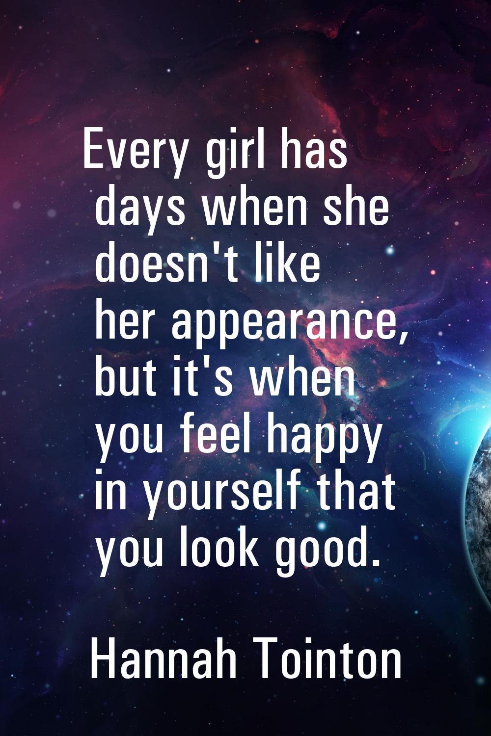 Every girl has days when she doesn't like her appearance, but it's when you feel happy in yourself 