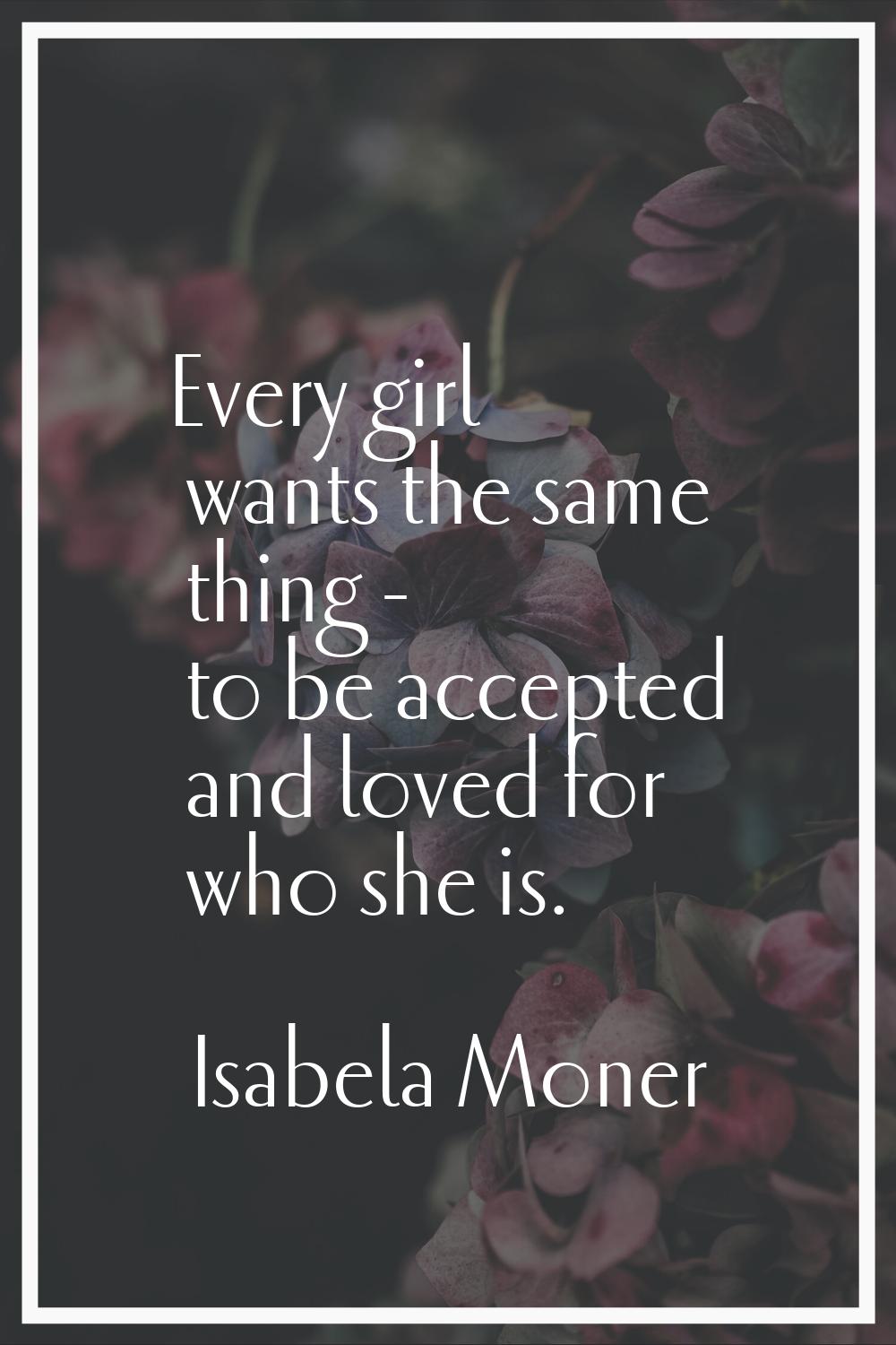 Every girl wants the same thing - to be accepted and loved for who she is.