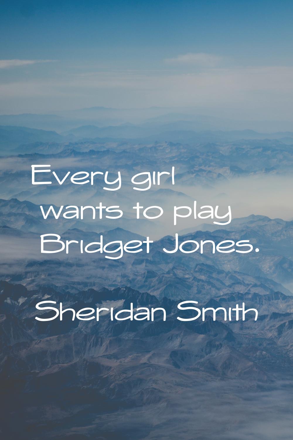 Every girl wants to play Bridget Jones.