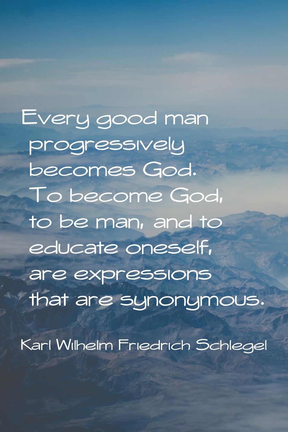 Every good man progressively becomes God. To become God, to be man, and to educate oneself, are exp