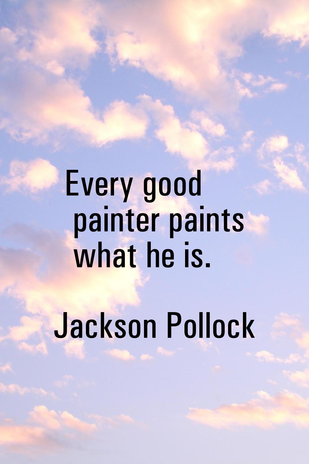 Every good painter paints what he is.