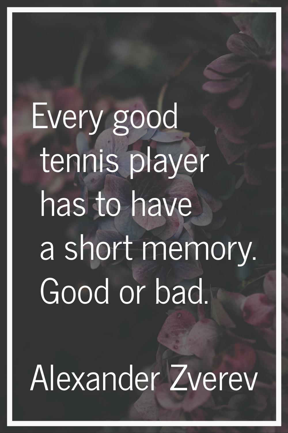 Every good tennis player has to have a short memory. Good or bad.