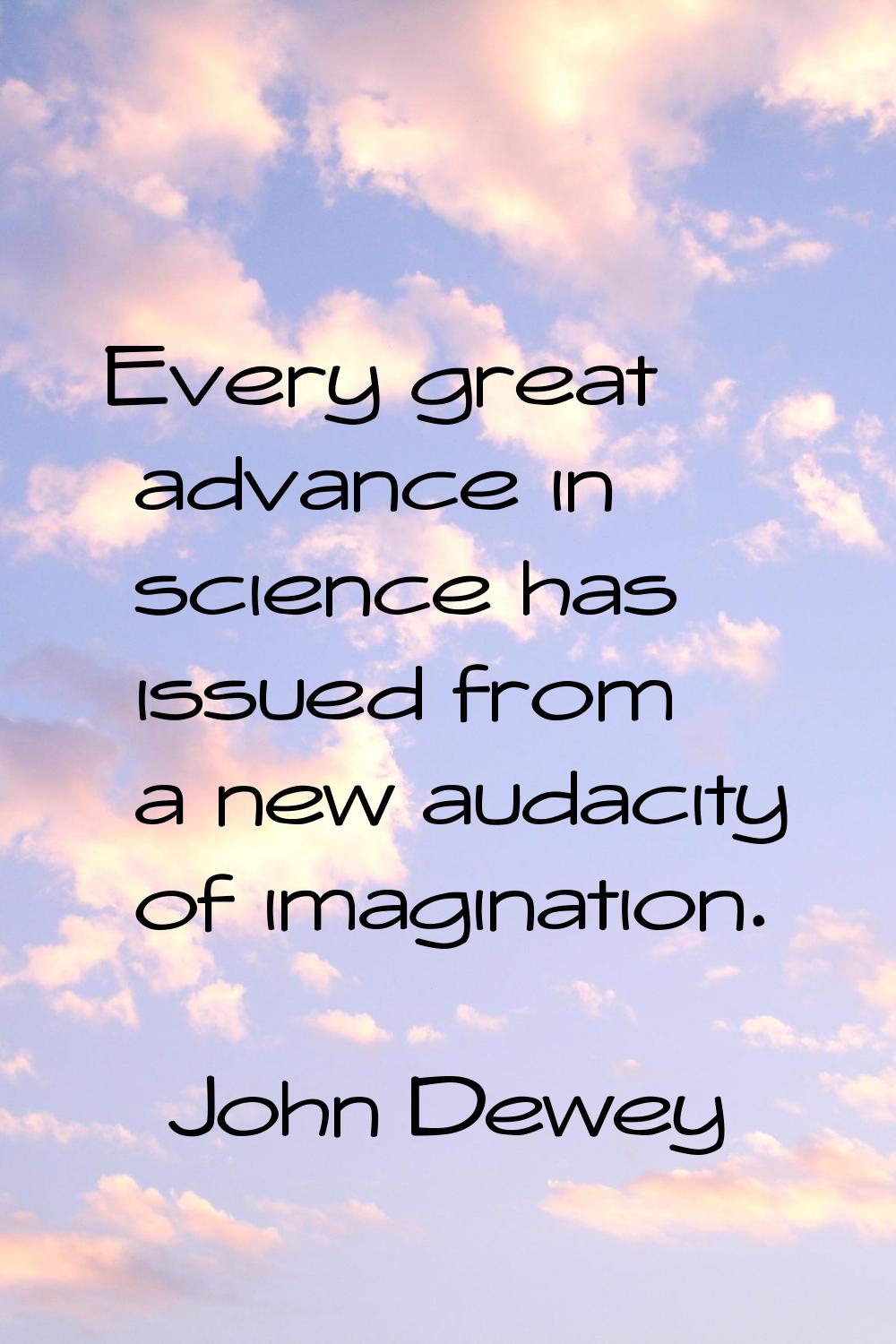 Every great advance in science has issued from a new audacity of imagination.