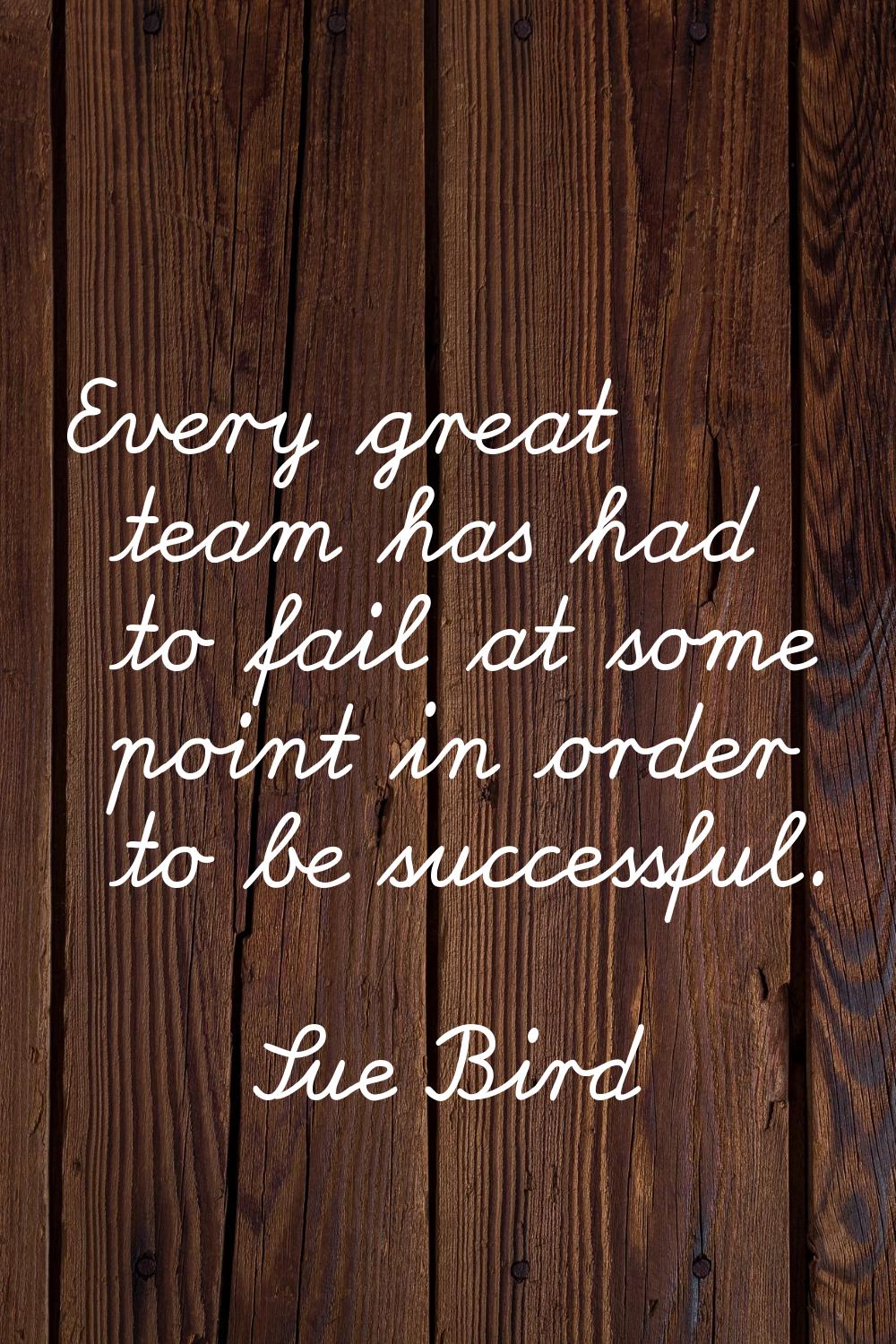 Every great team has had to fail at some point in order to be successful.