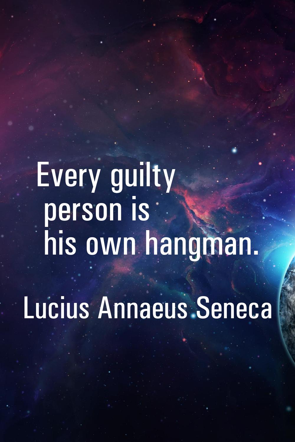 Every guilty person is his own hangman.