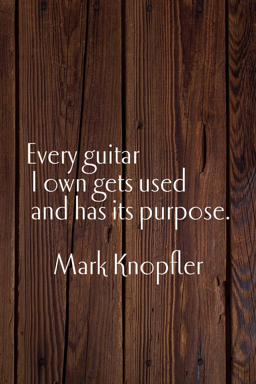 Every guitar I own gets used and has its purpose.