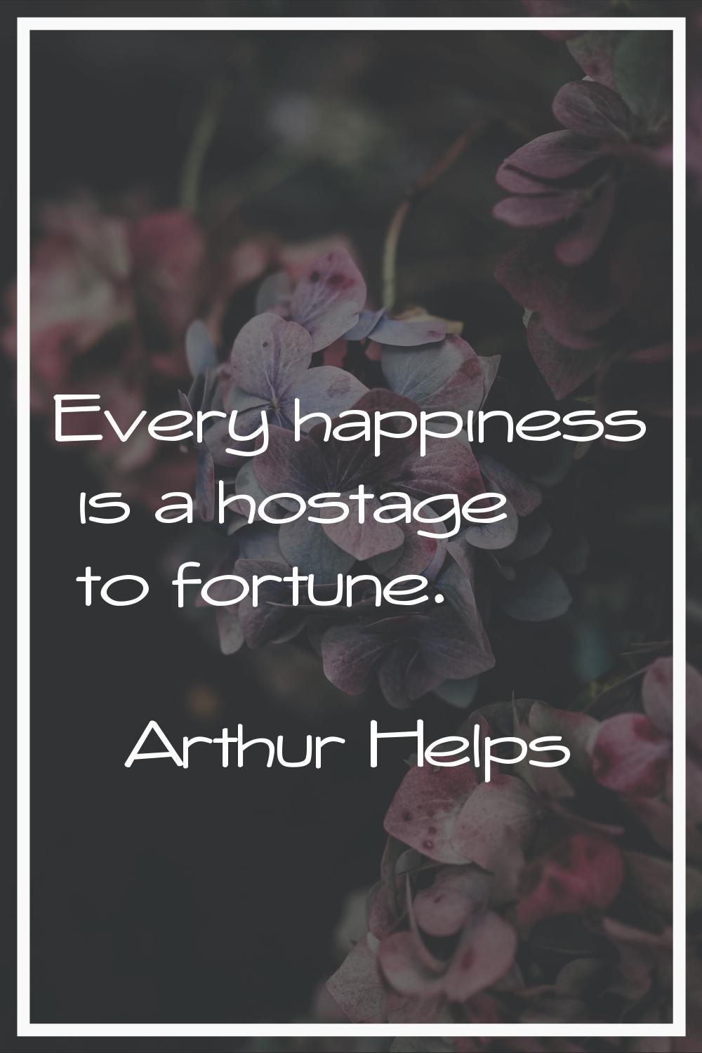 Every happiness is a hostage to fortune.