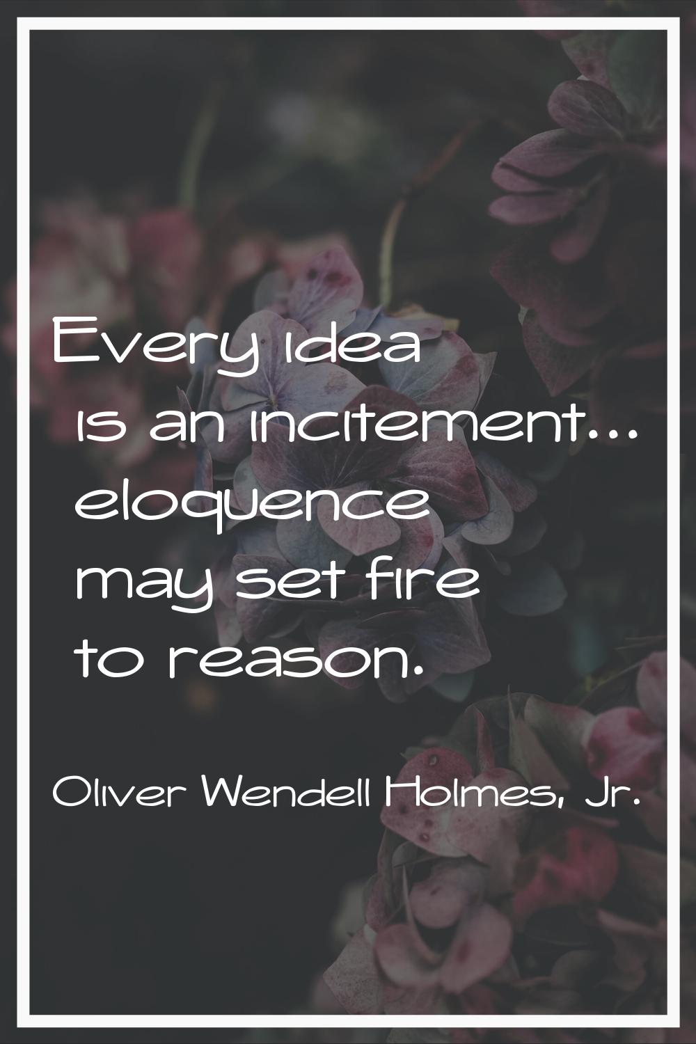 Every idea is an incitement... eloquence may set fire to reason.