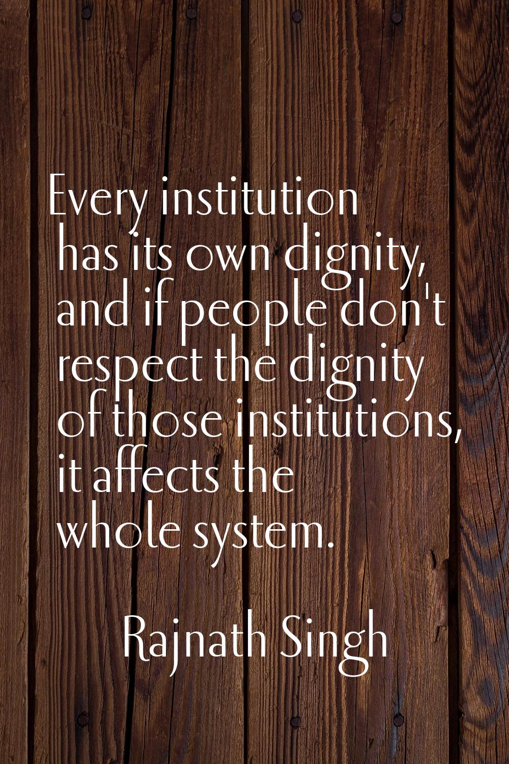 Every institution has its own dignity, and if people don't respect the dignity of those institution