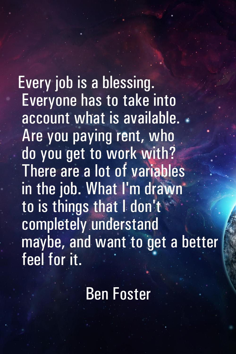 Every job is a blessing. Everyone has to take into account what is available. Are you paying rent, 