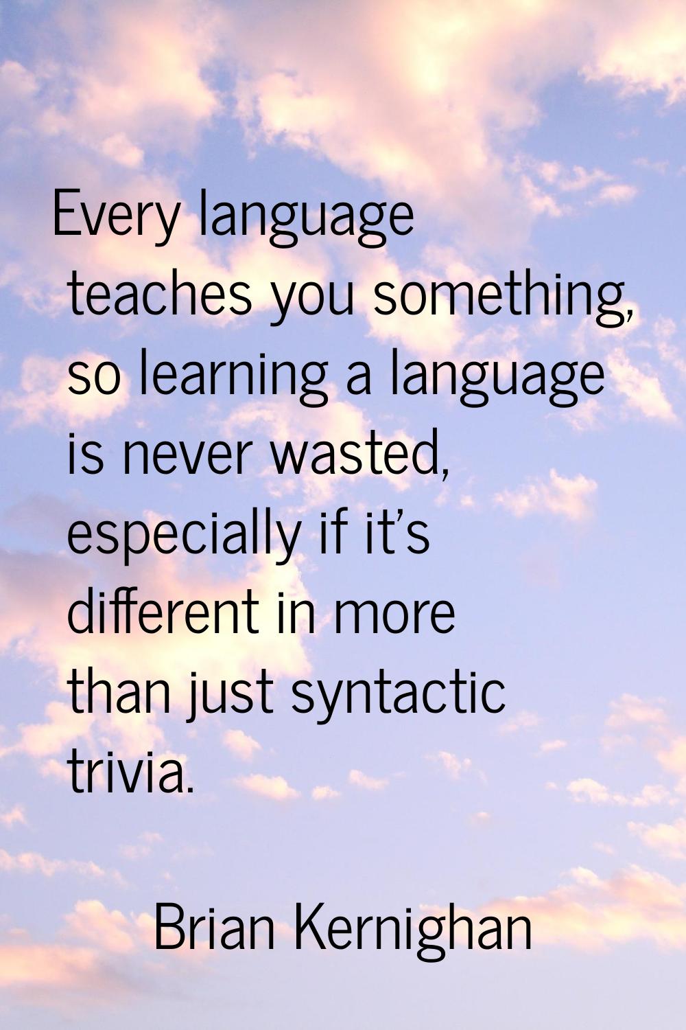 Every language teaches you something, so learning a language is never wasted, especially if it's di