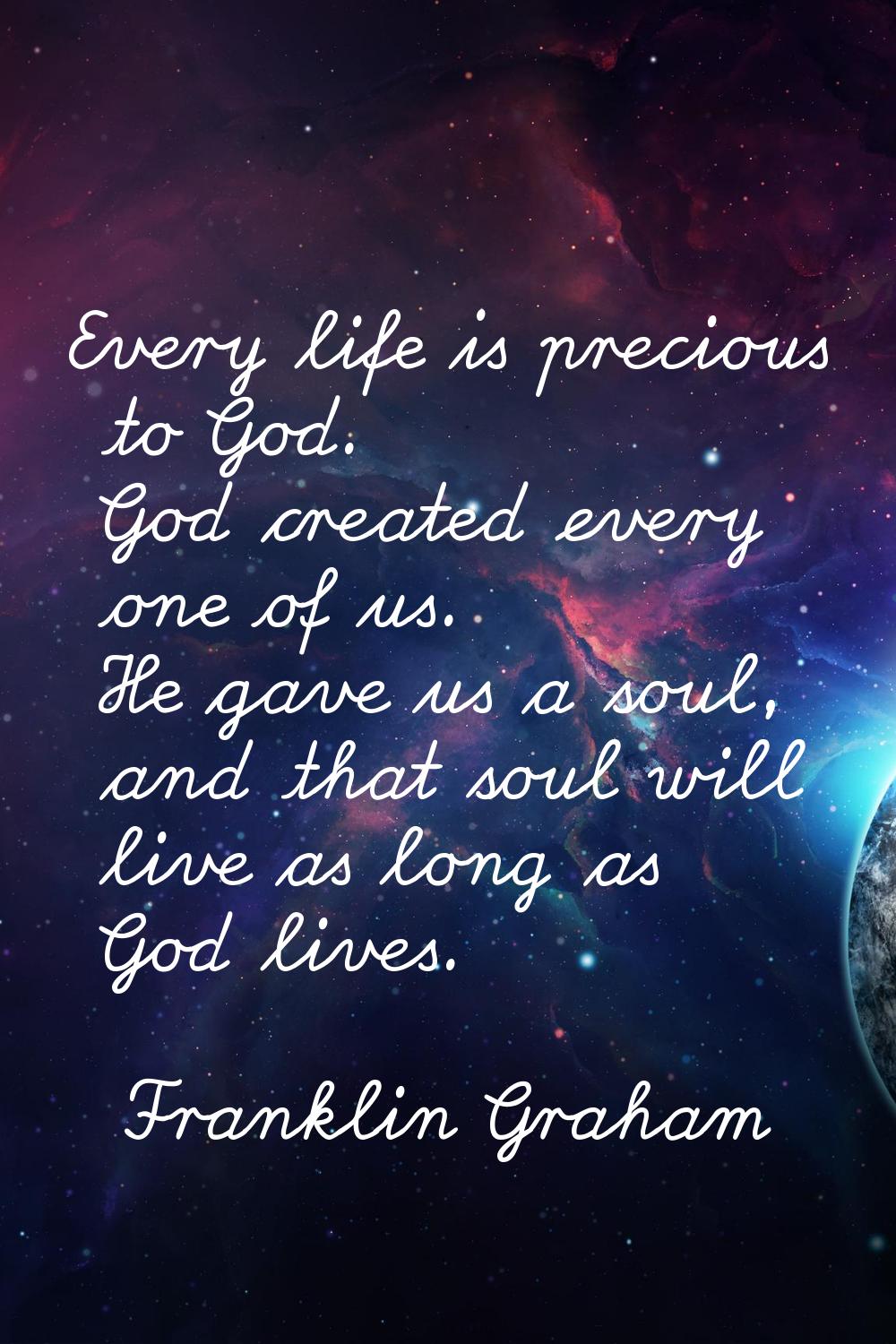 Every life is precious to God. God created every one of us. He gave us a soul, and that soul will l