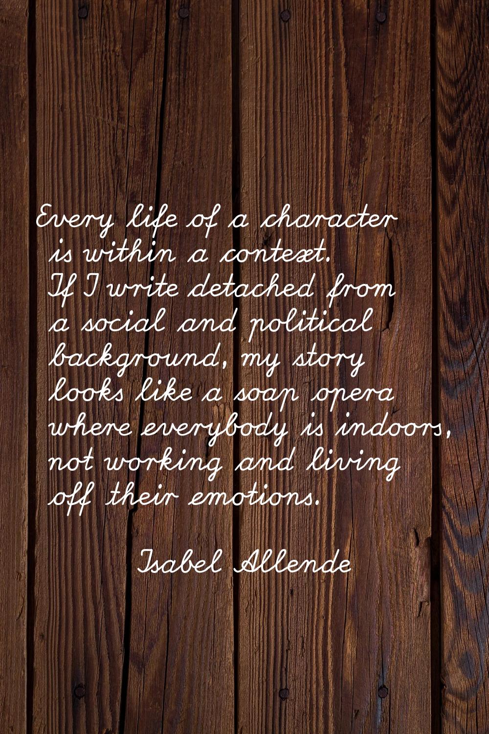 Every life of a character is within a context. If I write detached from a social and political back