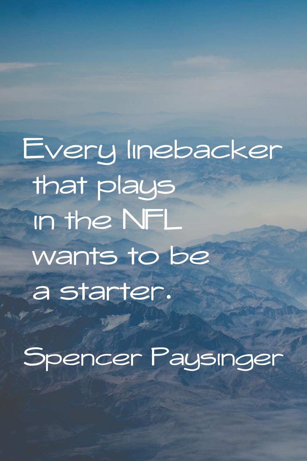 Every linebacker that plays in the NFL wants to be a starter.