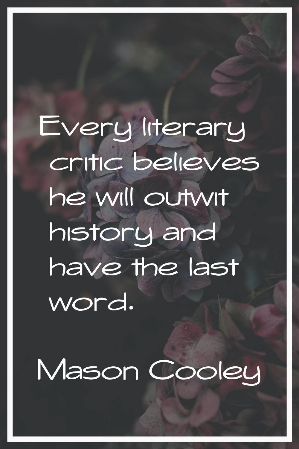 Every literary critic believes he will outwit history and have the last word.