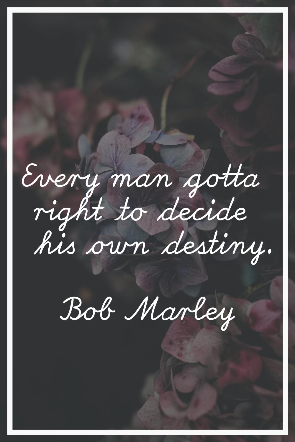 Every man gotta right to decide his own destiny.