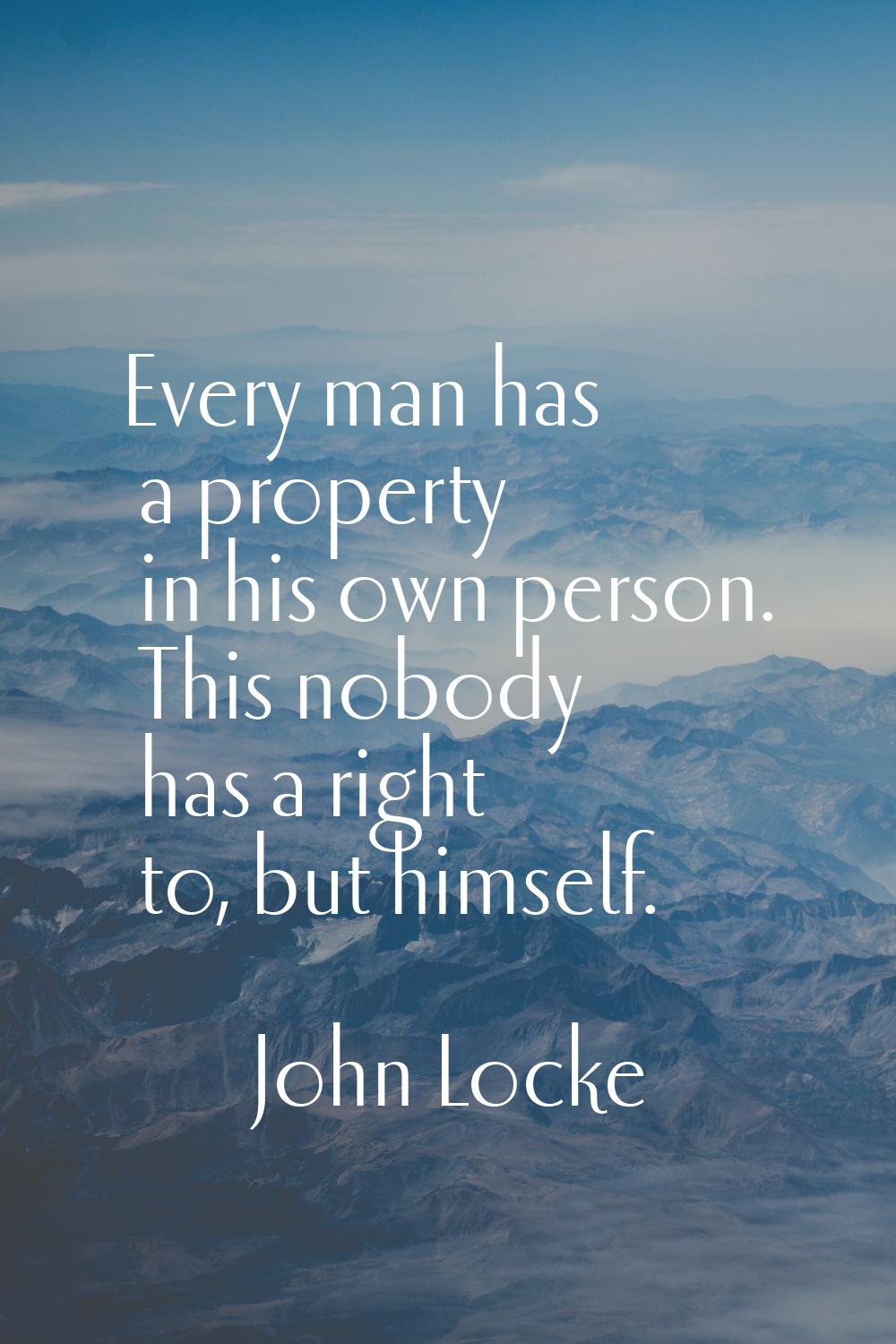 Every man has a property in his own person. This nobody has a right to, but himself.