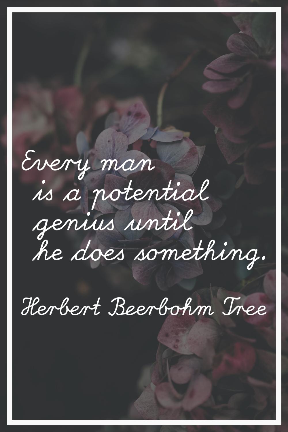 Every man is a potential genius until he does something.