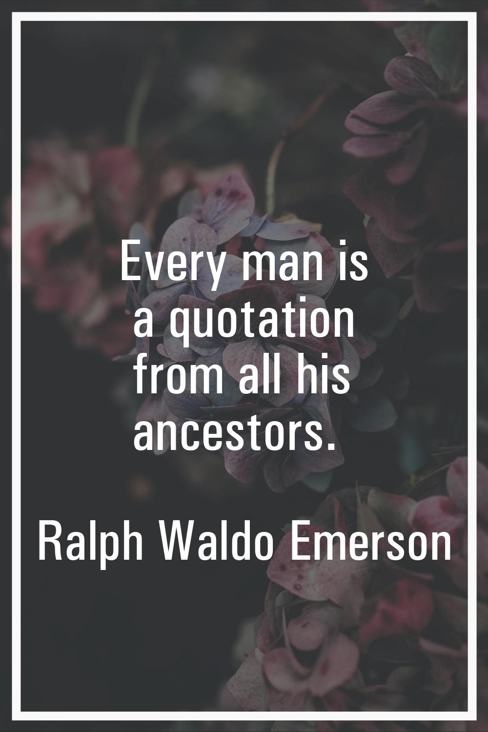 Every man is a quotation from all his ancestors.