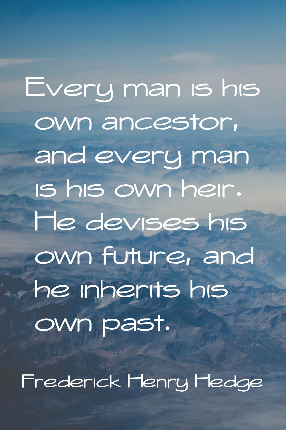 Every man is his own ancestor, and every man is his own heir. He devises his own future, and he inh